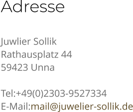 Adresse Juwlier Sollik Rathausplatz 44 59423 Unna  Tel:+49(0)2303-9527334 E-Mail:mail@juwelier-sollik.de